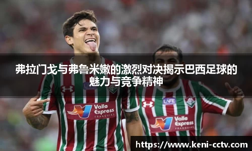 弗拉门戈与弗鲁米嫩的激烈对决揭示巴西足球的魅力与竞争精神
